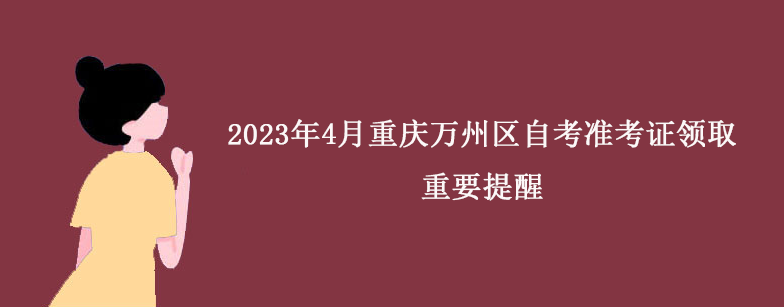 2023年4月重庆万州区自考准考证领取重要提醒.png