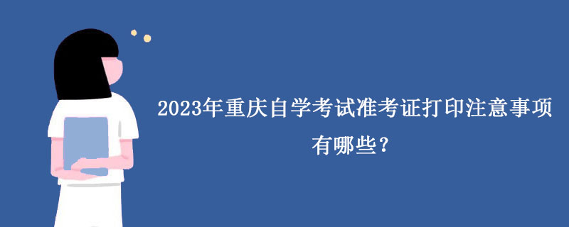 2023年重庆自学考试准考证打印注意事项有哪些？