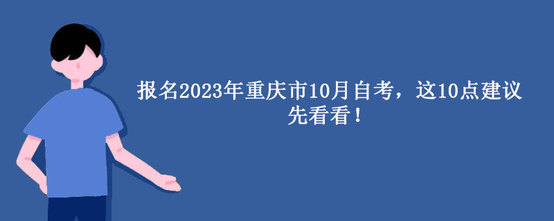 报名2023年重庆市10月自考，这10点建议先看看！